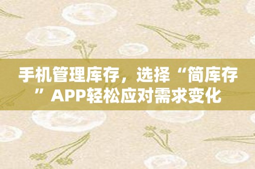 手机管理库存，选择“简库存”APP轻松应对需求变化