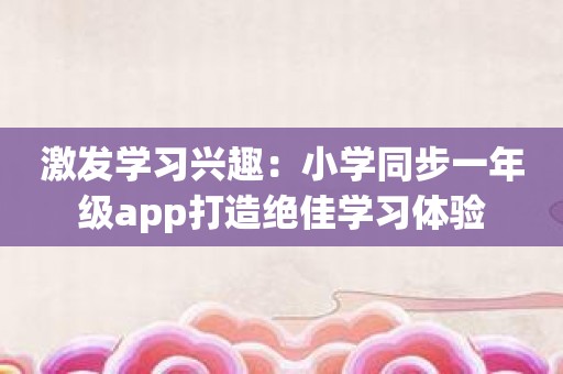 激发学习兴趣：小学同步一年级app打造绝佳学习体验