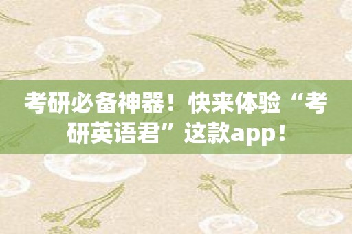 考研必备神器！快来体验“考研英语君”这款app！