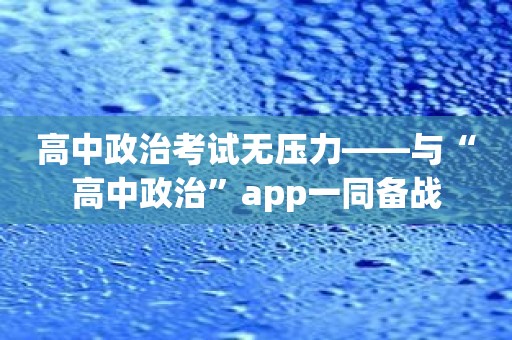 高中政治考试无压力——与“高中政治”app一同备战