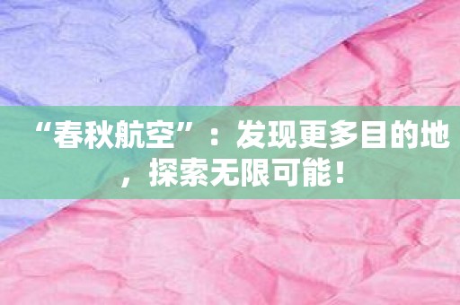 “春秋航空”：发现更多目的地，探索无限可能！