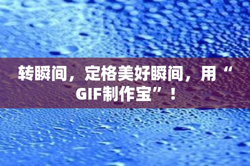 转瞬间，定格美好瞬间，用“GIF制作宝”！