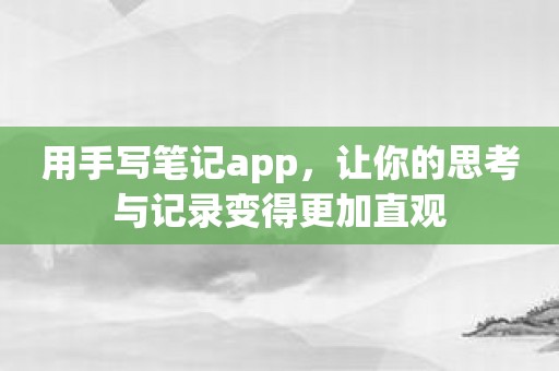 用手写笔记app，让你的思考与记录变得更加直观