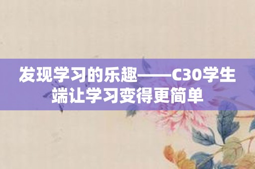 发现学习的乐趣——C30学生端让学习变得更简单