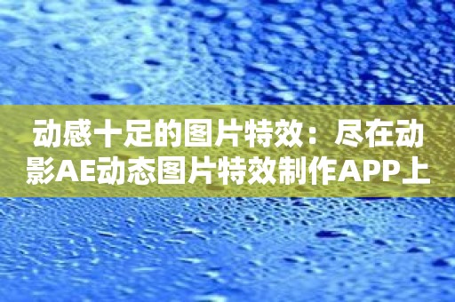 动感十足的图片特效：尽在动影AE动态图片特效制作APP上！