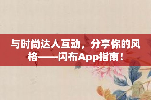 与时尚达人互动，分享你的风格——闪布App指南！