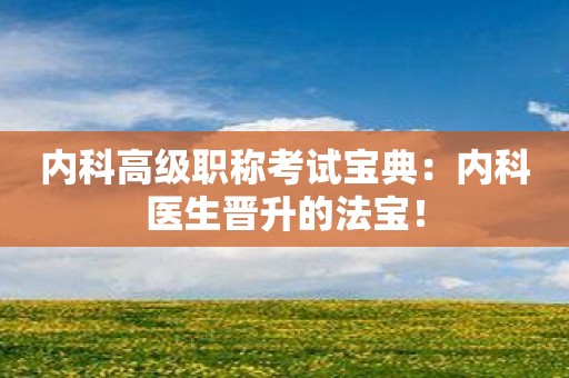 内科高级职称考试宝典：内科医生晋升的法宝！