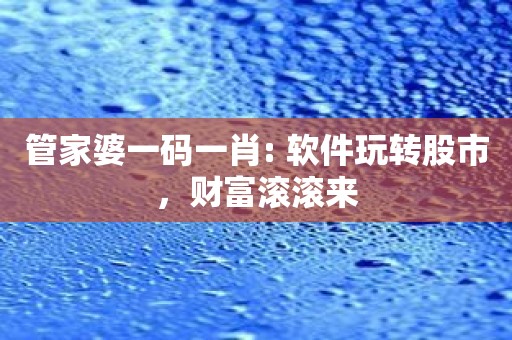 管家婆一码一肖: 软件玩转股市，财富滚滚来