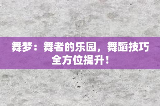 舞梦：舞者的乐园，舞蹈技巧全方位提升！