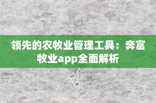 领先的农牧业管理工具：奔富牧业app全面解析