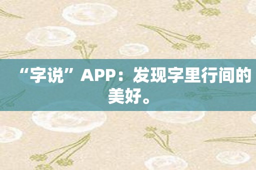 “字说”APP：发现字里行间的美好。