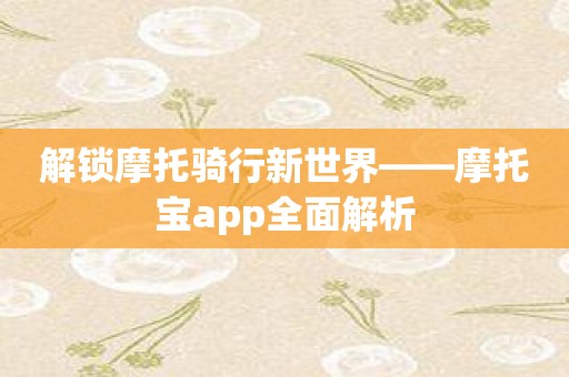 解锁摩托骑行新世界——摩托宝app全面解析