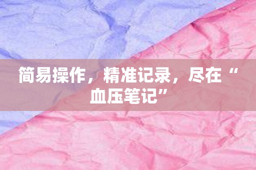 简易操作，精准记录，尽在“血压笔记”