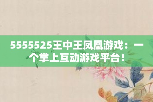 5555525王中王凤凰游戏：一个掌上互动游戏平台！