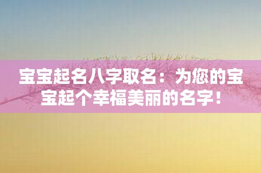 宝宝起名八字取名：为您的宝宝起个幸福美丽的名字！