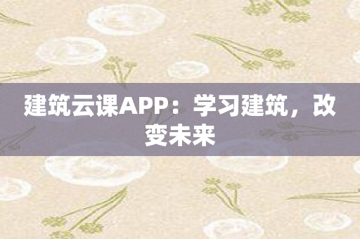 建筑云课APP：学习建筑，改变未来