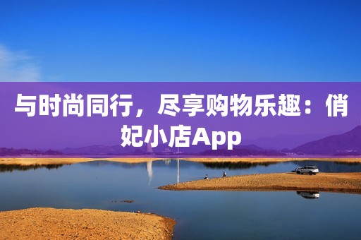 与时尚同行，尽享购物乐趣：俏妃小店App