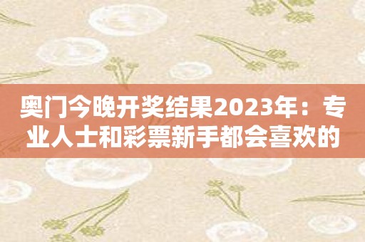 奥门今晚开奖结果2023年：专业人士和彩票新手都会喜欢的软件