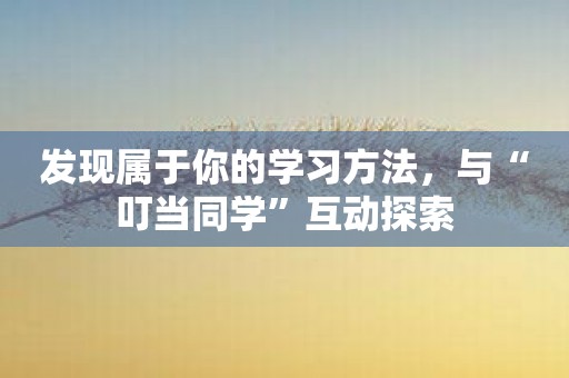 发现属于你的学习方法，与“叮当同学”互动探索