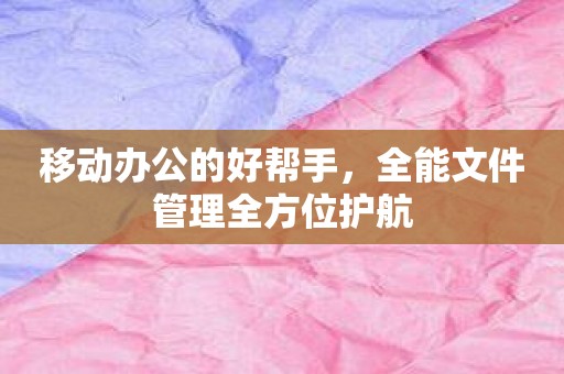 移动办公的好帮手，全能文件管理全方位护航