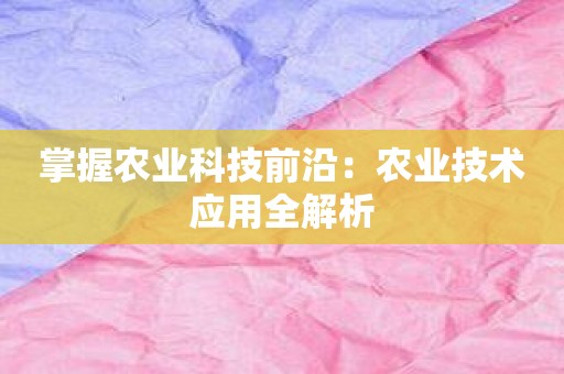 掌握农业科技前沿：农业技术应用全解析