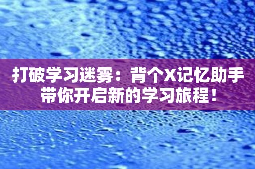 打破学习迷雾：背个X记忆助手带你开启新的学习旅程！