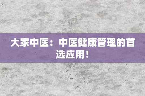 大家中医：中医健康管理的首选应用！