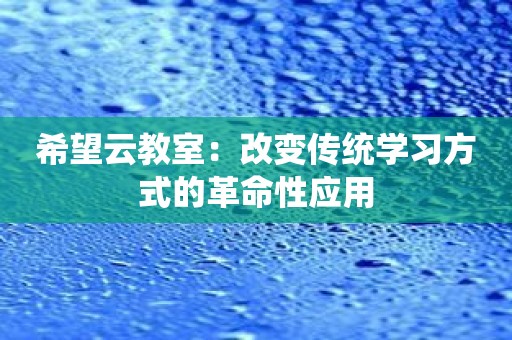 希望云教室：改变传统学习方式的革命性应用