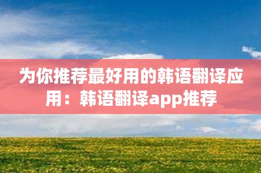 为你推荐最好用的韩语翻译应用：韩语翻译app推荐