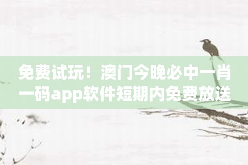 免费试玩！澳门今晚必中一肖一码app软件短期内免费放送！