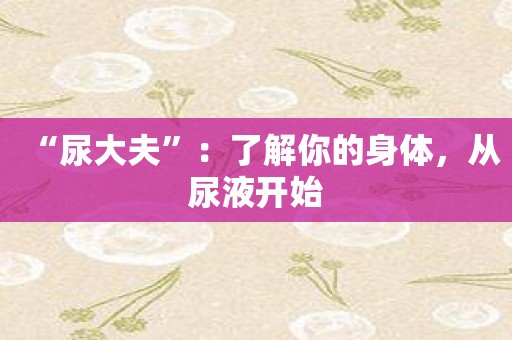 “尿大夫”：了解你的身体，从尿液开始