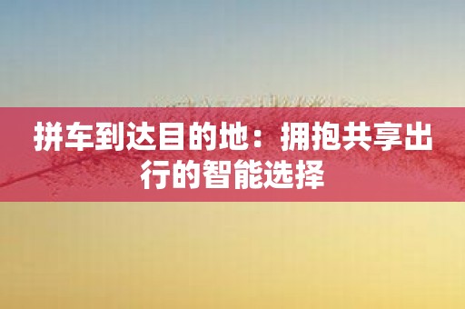 拼车到达目的地：拥抱共享出行的智能选择