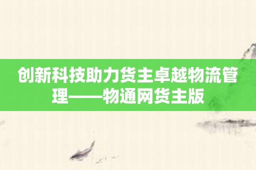 创新科技助力货主卓越物流管理——物通网货主版