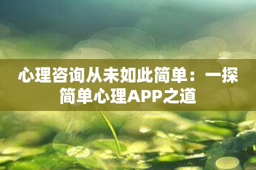 心理咨询从未如此简单：一探简单心理APP之道