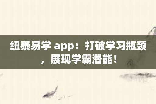 纽泰易学 app：打破学习瓶颈，展现学霸潜能！