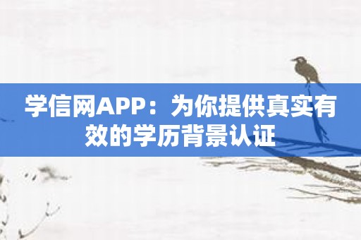 学信网APP：为你提供真实有效的学历背景认证