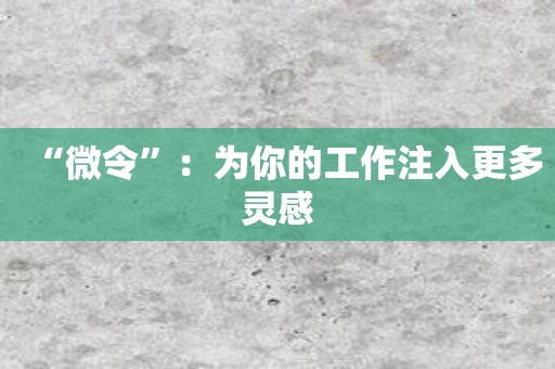 “微令”：为你的工作注入更多灵感