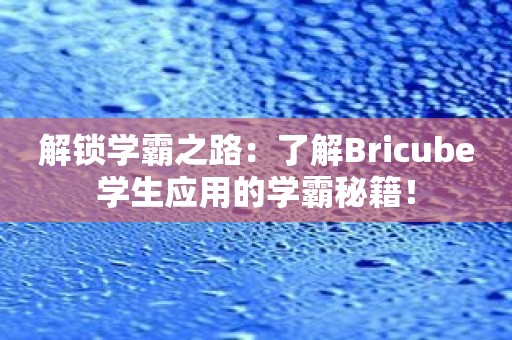 解锁学霸之路：了解Bricube学生应用的学霸秘籍！