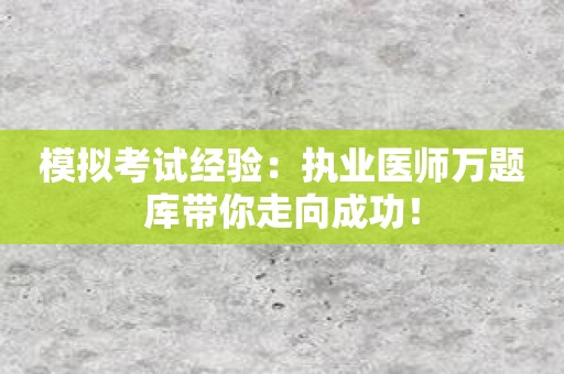 模拟考试经验：执业医师万题库带你走向成功！