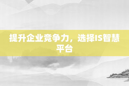 提升企业竞争力，选择IS智慧平台