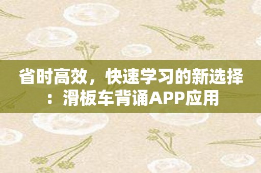 省时高效，快速学习的新选择：滑板车背诵APP应用