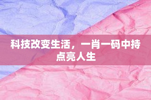 科技改变生活，一肖一码中持点亮人生