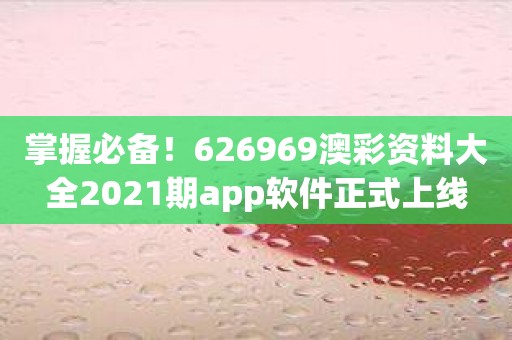 掌握必备！626969澳彩资料大全2021期app软件正式上线