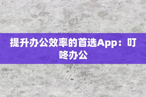 提升办公效率的首选App：叮咚办公