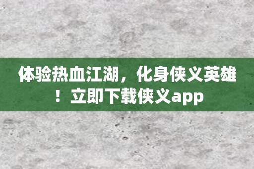 体验热血江湖，化身侠义英雄！立即下载侠义app