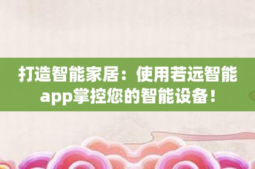 打造智能家居：使用若远智能app掌控您的智能设备！