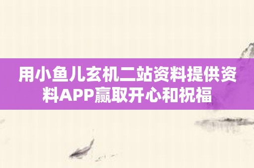 用小鱼儿玄机二站资料提供资料APP赢取开心和祝福