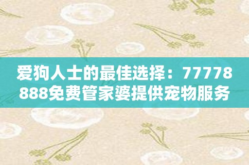 爱狗人士的最佳选择：77778888免费管家婆提供宠物服务