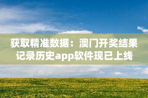 获取精准数据：澳门开奖结果记录历史app软件现已上线