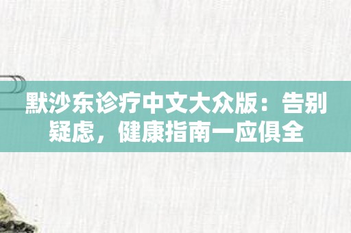 默沙东诊疗中文大众版：告别疑虑，健康指南一应俱全